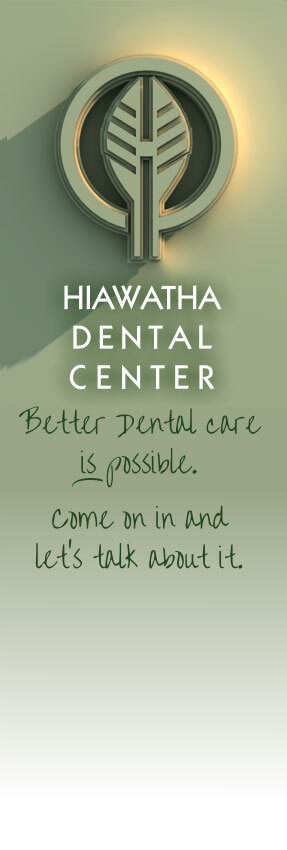 Hiawatha Dental Center Better dental care is possible. Come on in and let's talk about it.